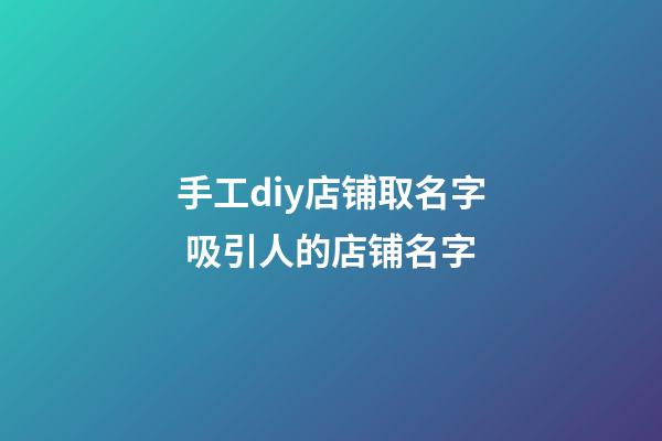 手工diy店铺取名字 吸引人的店铺名字-第1张-店铺起名-玄机派